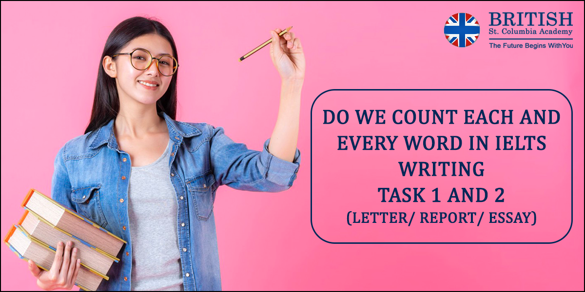 Do we count each and every word in IELTS Writing task 1 and 2 (LETTER/ REPORT/ ESSAY)?